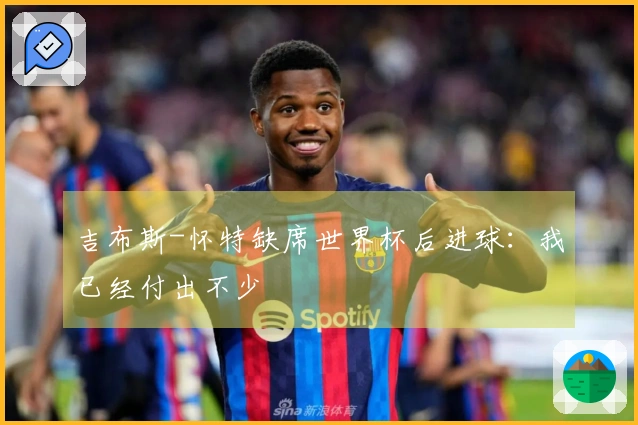 吉布斯-怀特缺席世界杯后进球:我已经付出不少